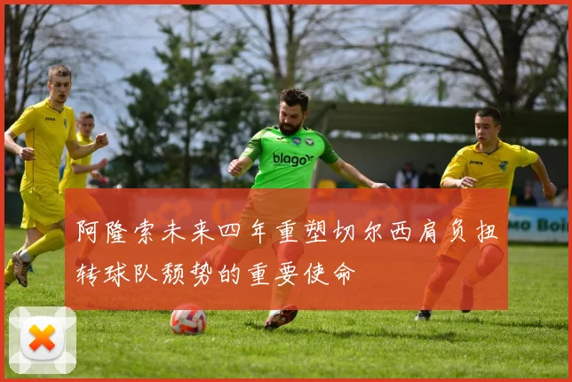 阿隆索未来四年重塑切尔西肩负扭转球队颓势的重要使命