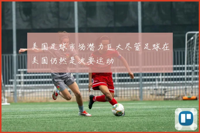 美国足球市场潜力巨大尽管足球在美国仍然是次要运动
