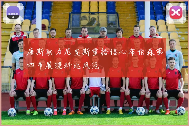 唐斯助力尼克斯重拾信心布伦森第四节展现科比风范