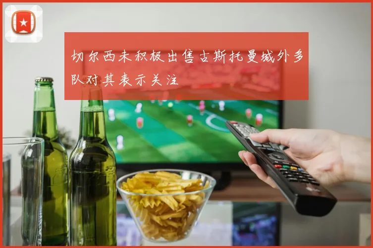 切尔西未积极出售古斯托曼城外多队对其表示关注