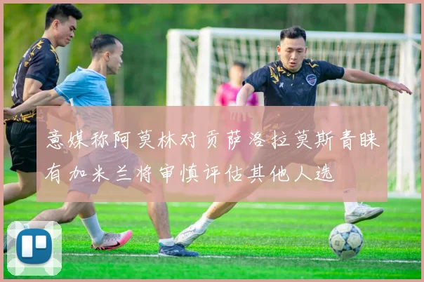 意媒称阿莫林对贡萨洛拉莫斯青睐有加米兰将审慎评估其他人选