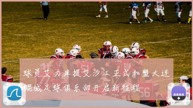 球员艾力库提艾沙江正式加盟大连鲲城足球俱乐部开启新征程