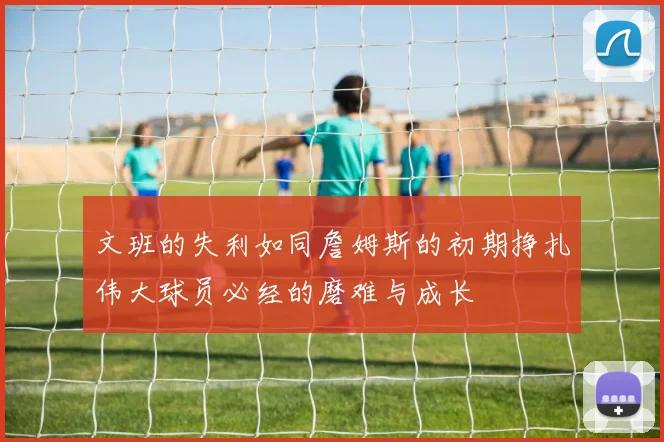 文班的失利如同詹姆斯的初期挣扎伟大球员必经的磨难与成长