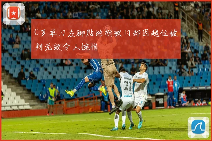 C罗单刀左脚贴地斩破门却因越位被判无效令人惋惜