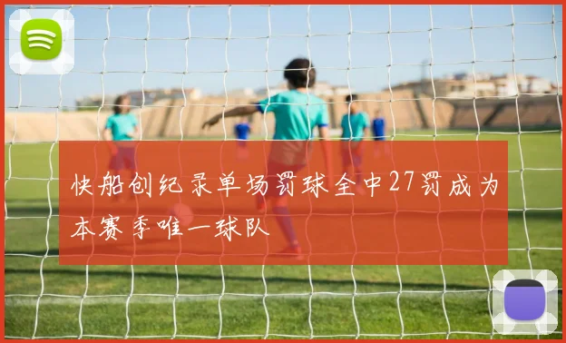 快船创纪录单场罚球全中27罚成为本赛季唯一球队