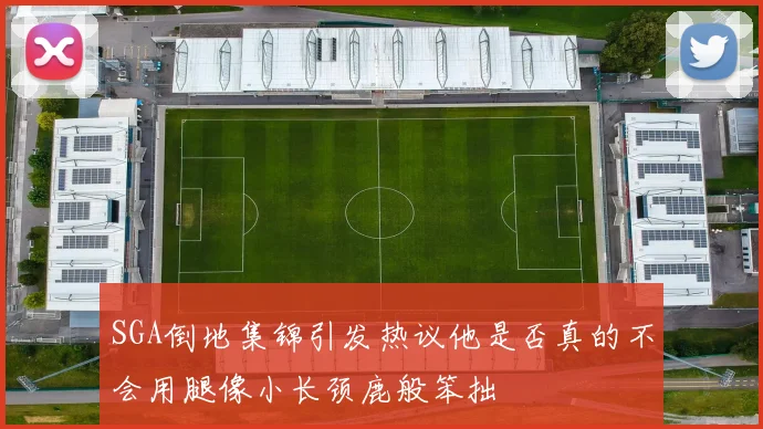SGA倒地集锦引发热议他是否真的不会用腿像小长颈鹿般笨拙