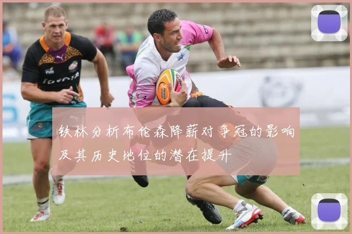 铁林分析布伦森降薪对争冠的影响及其历史地位的潜在提升
