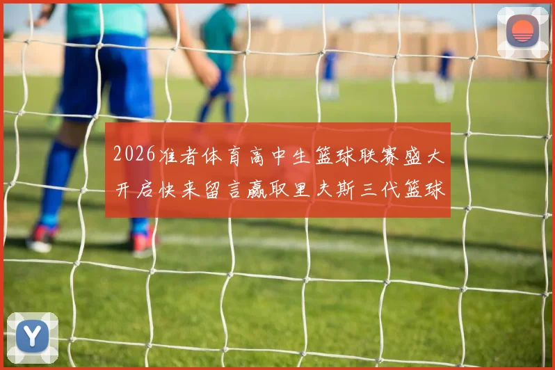 2026准者体育高中生篮球联赛盛大开启快来留言赢取里夫斯三代篮球鞋